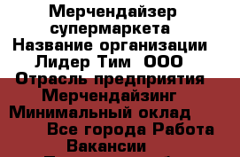 Мерчендайзер  супермаркета › Название организации ­ Лидер Тим, ООО › Отрасль предприятия ­ Мерчендайзинг › Минимальный оклад ­ 25 000 - Все города Работа » Вакансии   . Пензенская обл.,Мокшанский р-н